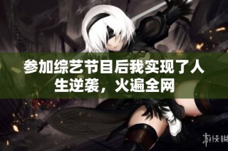 参加综艺节目后我实现了人生逆袭，火遍全网