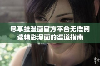 尽享蛙漫画官方平台无偿阅读精彩漫画的渠道指南