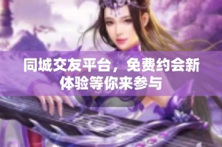 同城交友平台，免费约会新体验等你来参与