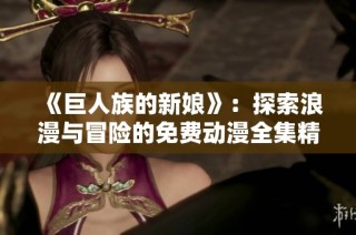 《巨人族的新娘》：探索浪漫与冒险的免费动漫全集精彩内容