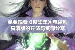 免费观看《度华年》电视剧高清版的方法与资源分享