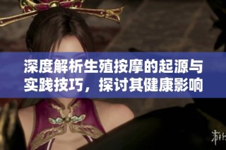 深度解析生殖按摩的起源与实践技巧，探讨其健康影响与未来趋势