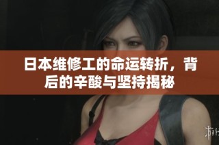 日本维修工的命运转折，背后的辛酸与坚持揭秘