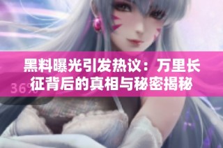 黑料曝光引发热议：万里长征背后的真相与秘密揭秘