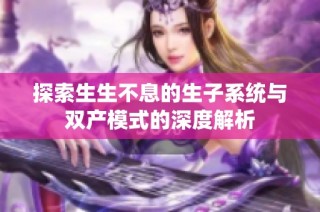 探索生生不息的生子系统与双产模式的深度解析