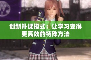 创新补课模式：让学习变得更高效的特殊方法