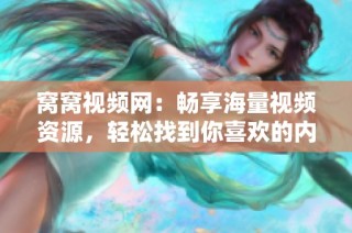 窝窝视频网：畅享海量视频资源，轻松找到你喜欢的内容