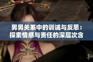 男男关系中的训诫与反思：探索情感与责任的深层次含义