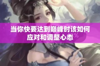 当你快要达到巅峰时该如何应对和调整心态