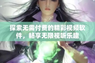 探索无需付费的精彩视频软件，畅享无限视听乐趣