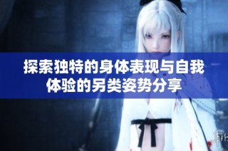 探索独特的身体表现与自我体验的另类姿势分享
