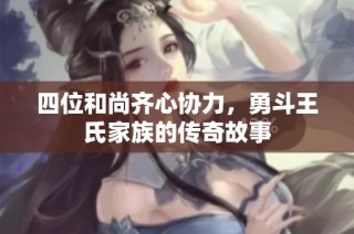 四位和尚齐心协力，勇斗王氏家族的传奇故事