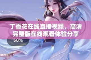 丁香花在线直播视频，高清完整版在线观看体验分享