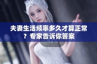 夫妻生活频率多久才算正常？专家告诉你答案