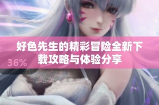 好色先生的精彩冒险全新下载攻略与体验分享