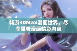 畅游3DMax漫画世界，尽享爱看漫画精彩内容
