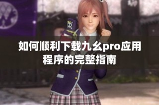 如何顺利下载九幺pro应用程序的完整指南