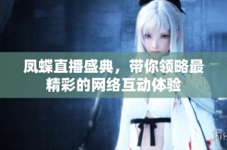 凤蝶直播盛典，带你领略最精彩的网络互动体验