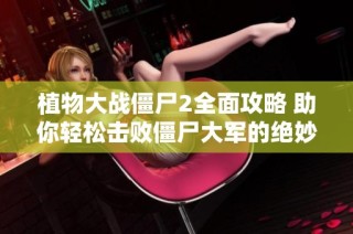 植物大战僵尸2全面攻略 助你轻松击败僵尸大军的绝妙技巧分享