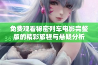 免费观看秘密列车电影完整版的精彩旅程与悬疑分析