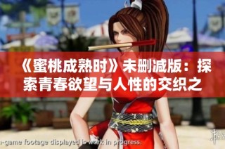《蜜桃成熟时》未删减版：探索青春欲望与人性的交织之旅