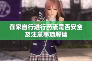 在家自行进行药流是否安全及注意事项解读