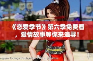 《恋爱季节》第六季免费看，爱情故事等你来追寻！