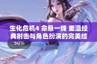 生化危机4 命悬一线 重温经典射击与角色扮演的完美结合