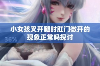 小女孩叉开腿时肛门微开的现象正常吗探讨