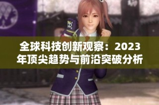 全球科技创新观察：2023年顶尖趋势与前沿突破分析