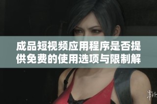 成品短视频应用程序是否提供免费的使用选项与限制解析