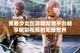 青春少女在哔哩哔哩平台畅享精彩视频的无限世界