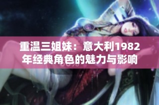 重温三姐妹：意大利1982年经典角色的魅力与影响
