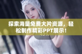 探索海量免费大片资源，轻松制作精彩PPT展示！