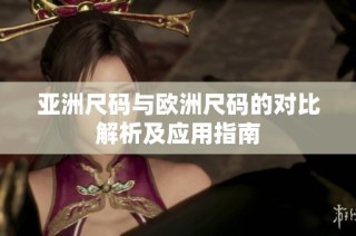 亚洲尺码与欧洲尺码的对比解析及应用指南