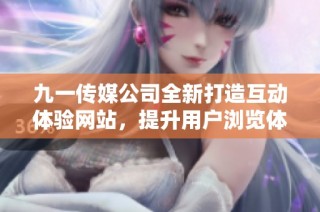 九一传媒公司全新打造互动体验网站，提升用户浏览体验