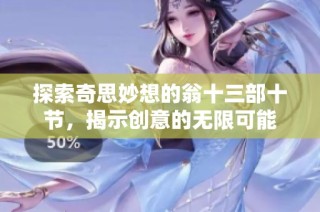 探索奇思妙想的翁十三部十节，揭示创意的无限可能