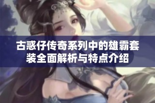 古惑仔传奇系列中的雄霸套装全面解析与特点介绍