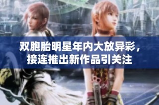 双胞胎明星年内大放异彩，接连推出新作品引关注