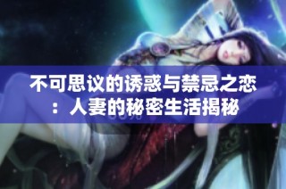 不可思议的诱惑与禁忌之恋：人妻的秘密生活揭秘