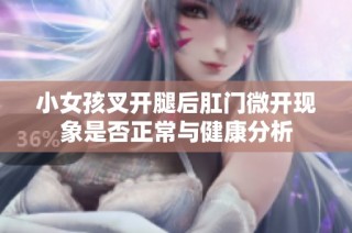 小女孩叉开腿后肛门微开现象是否正常与健康分析