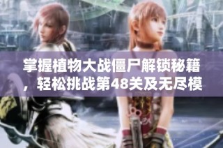 掌握植物大战僵尸解锁秘籍，轻松挑战第48关及无尽模式！