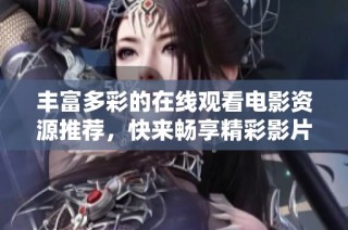 丰富多彩的在线观看电影资源推荐，快来畅享精彩影片吧