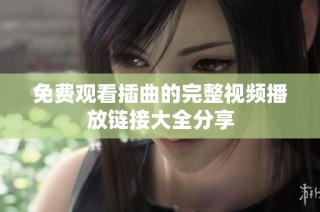 免费观看插曲的完整视频播放链接大全分享