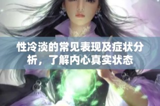 性冷淡的常见表现及症状分析，了解内心真实状态