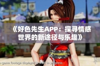 《好色先生APP：探寻情感世界的新途径与乐趣》