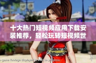 十大热门短视频应用下载安装推荐，轻松玩转短视频世界