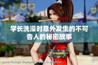 学长洗澡时意外发生的不可告人的秘密故事