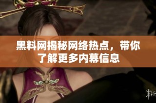 黑料网揭秘网络热点，带你了解更多内幕信息