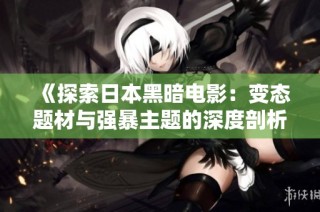 《探索日本黑暗电影：变态题材与强暴主题的深度剖析》